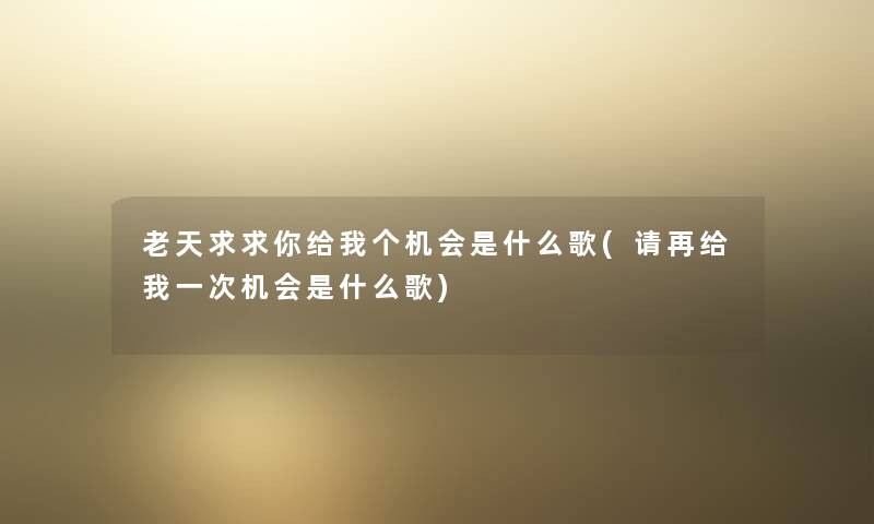 老天求求你给我个机会是什么歌(请再给我一次机会是什么歌)