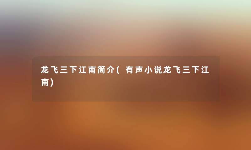 龙飞三下江南简介(有声小说龙飞三下江南)