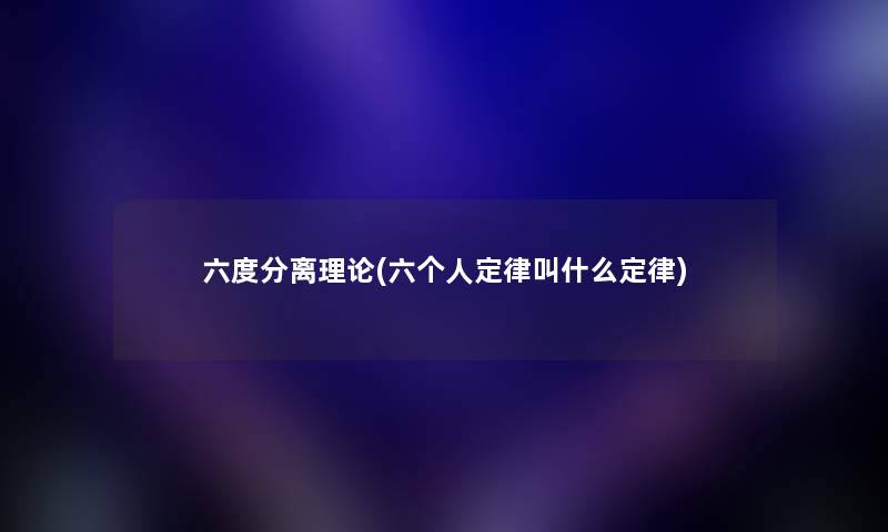 六度分离理论(六个人定律叫什么定律) 六度分离理论(六个人定律叫什么定律)