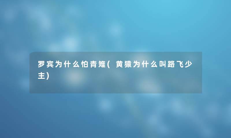 罗宾为什么怕青雉(黄猿为什么叫路飞少主) 罗宾为什么怕青雉(黄猿为什么叫路飞少主)