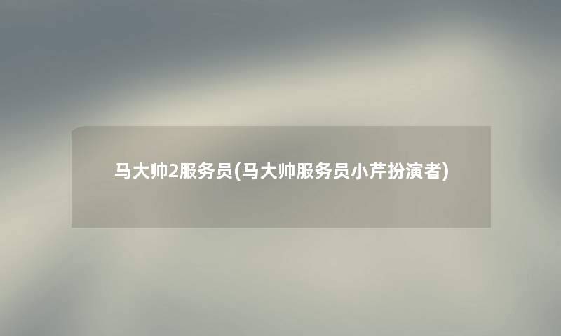 马大帅2服务员(马大帅服务员小芹扮演者)