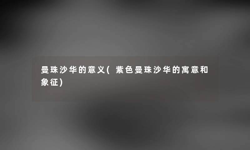 曼珠沙华的意义(紫色曼珠沙华的寓意和象征) 曼珠沙华的意义(紫色曼珠沙华的寓意和象征)