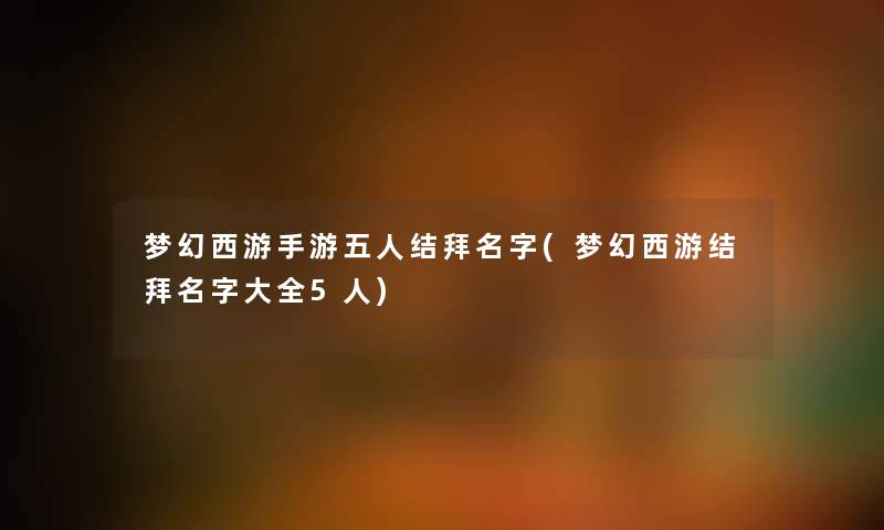 梦幻西游手游五人结拜名字(梦幻西游结拜名字大全5人)