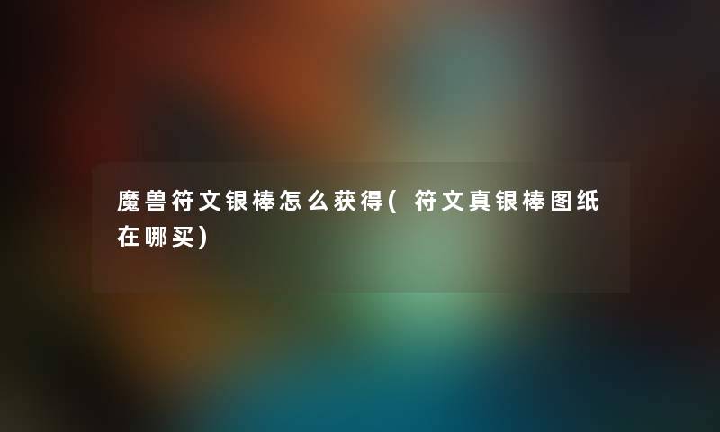 魔兽符文银棒怎么获得(符文真银棒图纸在哪买) 魔兽符文银棒怎么获得(符文真银棒图纸在哪买)