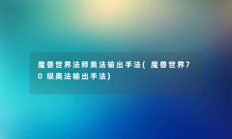 魔兽世界法师奥法输出手法(魔兽世界70级奥法输出手法)