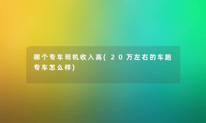哪个专车司机收入高(20万左右的车跑专车怎么样)
