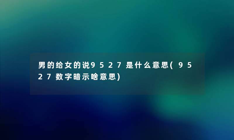 男的给女的说9527是什么意思(9527数字暗示啥意思) 男的给女的说9527是什么意思(9527数字暗示啥意思)