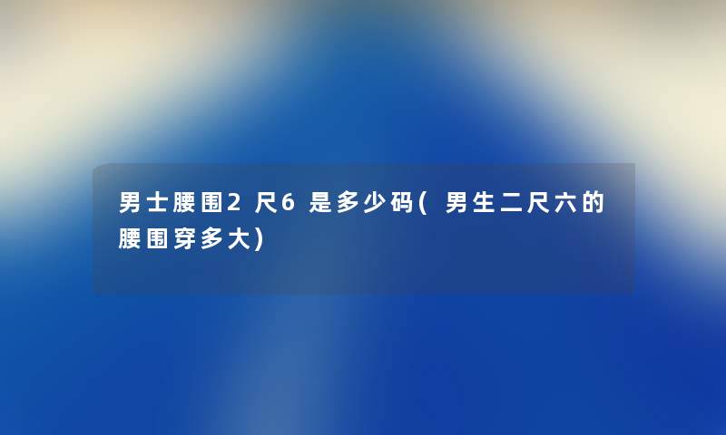 男士腰围2尺6是多少码(男生二尺六的腰围穿多大)