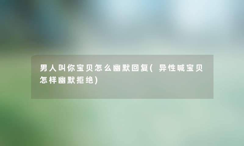 男人叫你宝贝怎么幽默回复(异性喊宝贝怎样幽默拒绝)