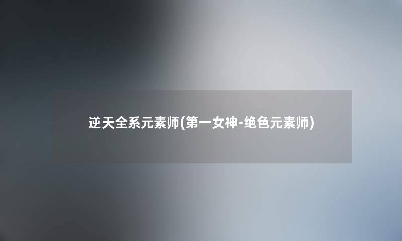 逆天全系元素师(第一女神-绝色元素师) 逆天全系元素师(第一女神-绝色元素师)