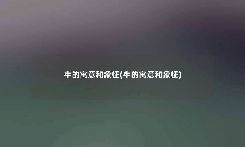 牛的寓意和象征(牛的寓意和象征) 牛的寓意和象征(牛的寓意和象征)