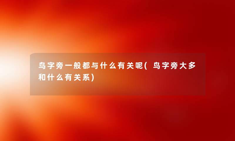 鸟字旁一般都与什么有关呢(鸟字旁大多和什么有关系) 鸟字旁一般都与什么有关呢(鸟字旁大多和什么有关系)
