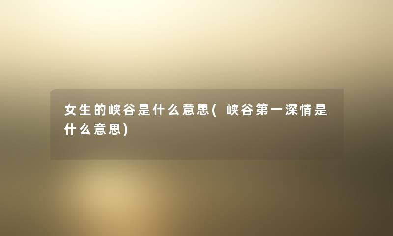 女生的峡谷是什么意思(峡谷第一深情是什么意思)