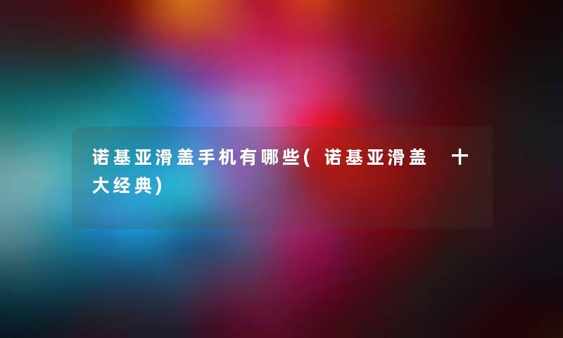 诺基亚滑盖手机有哪些(诺基亚滑盖 一些经典)