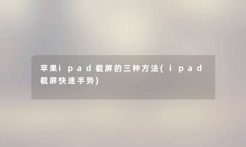 苹果ipad截屏的三种方法(ipad截屏快速手势) 苹果ipad截屏的三种方法(ipad截屏快速手势)