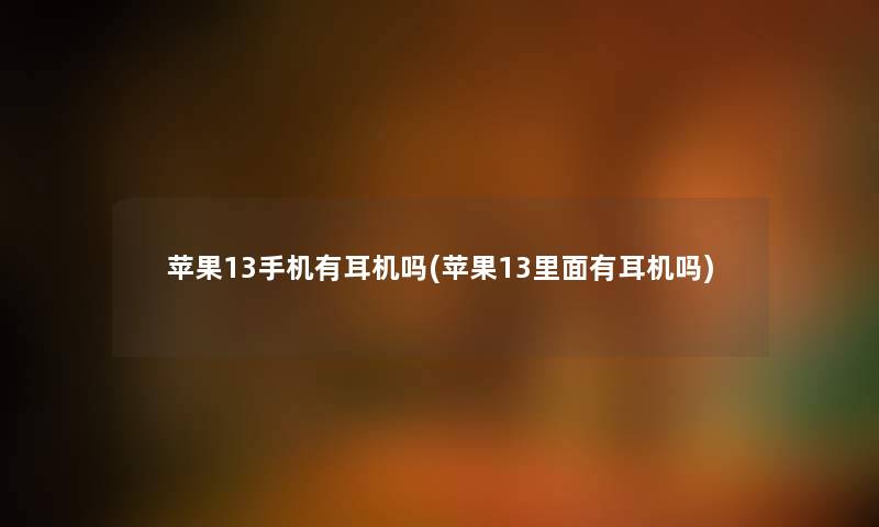苹果13手机有耳机吗(苹果13里面有耳机吗) 苹果13手机有耳机吗(苹果13里面有耳机吗)