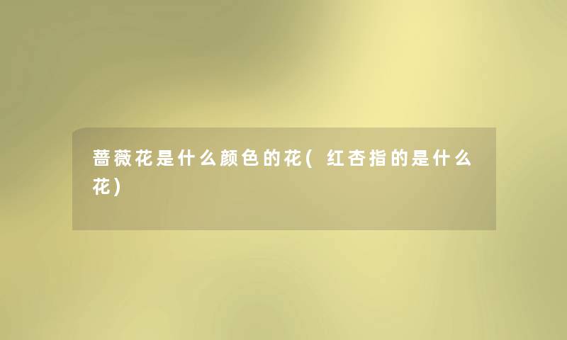 蔷薇花是什么颜色的花(红杏指的是什么花) 蔷薇花是什么颜色的花(红杏指的是什么花)