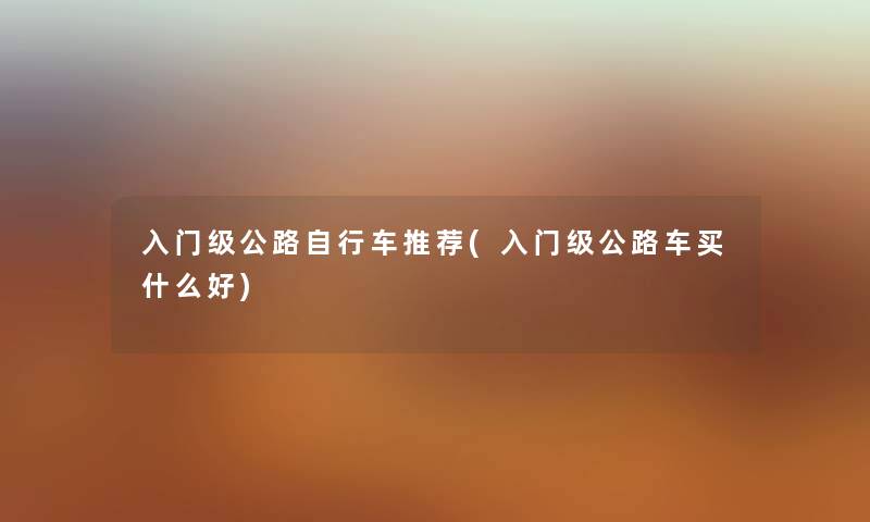 入门级公路自行车推荐(入门级公路车买什么好)