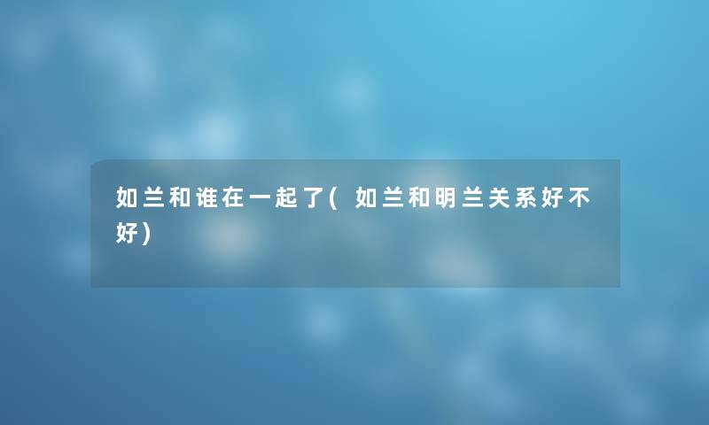 如兰和谁在一起了(如兰和明兰关系好不好)