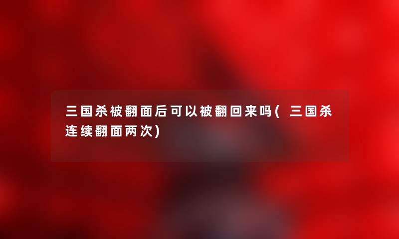 三国杀被翻面后可以被翻回来吗(三国杀连续翻面两次) 三国杀被翻面后可以被翻回来吗(三国杀连续翻面两次)