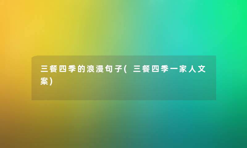 三餐四季的浪漫句子(三餐四季一家人文案) 三餐四季的浪漫句子(三餐四季一家人文案)