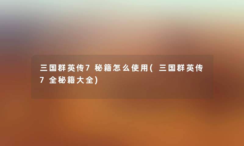 三国群英传7秘籍怎么使用(三国群英传7全秘籍大全)