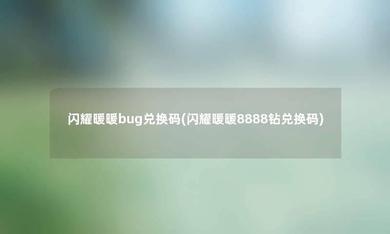 闪耀暖暖bug兑换码(闪耀暖暖8888钻兑换码)