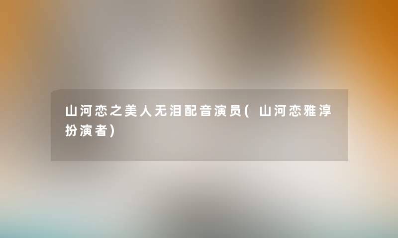 山河恋之美人无泪配音演员(山河恋雅淳扮演者)