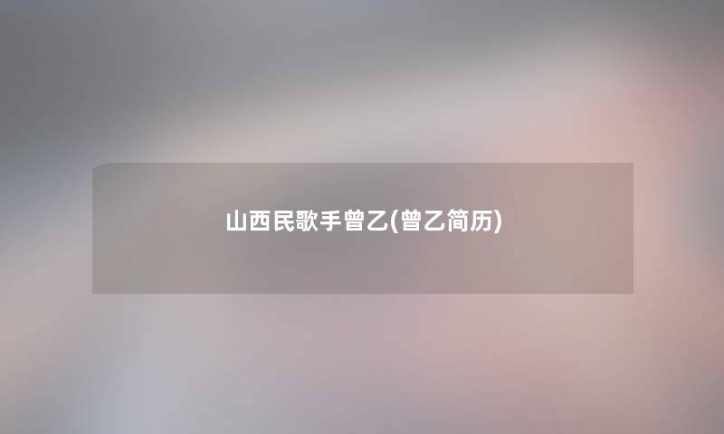 山西民歌手曾乙(曾乙简历)