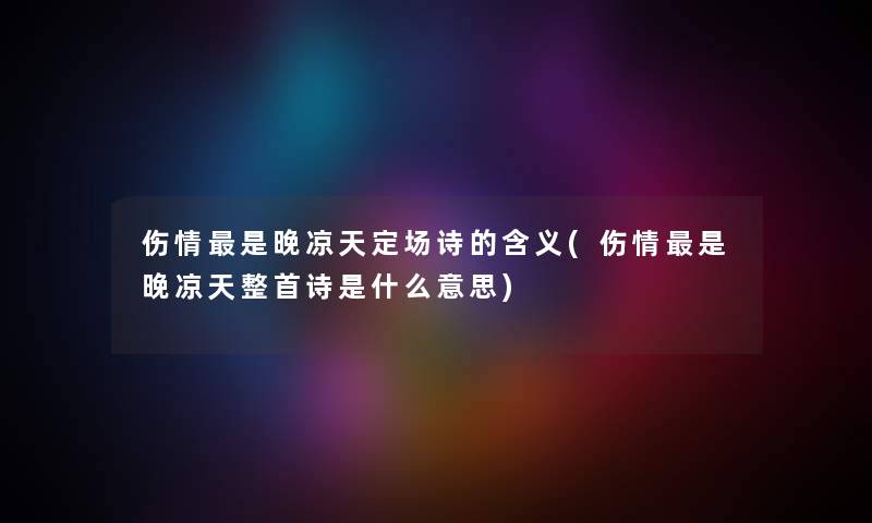 伤情是晚凉天定场诗的含义(伤情是晚凉天整首诗是什么意思)