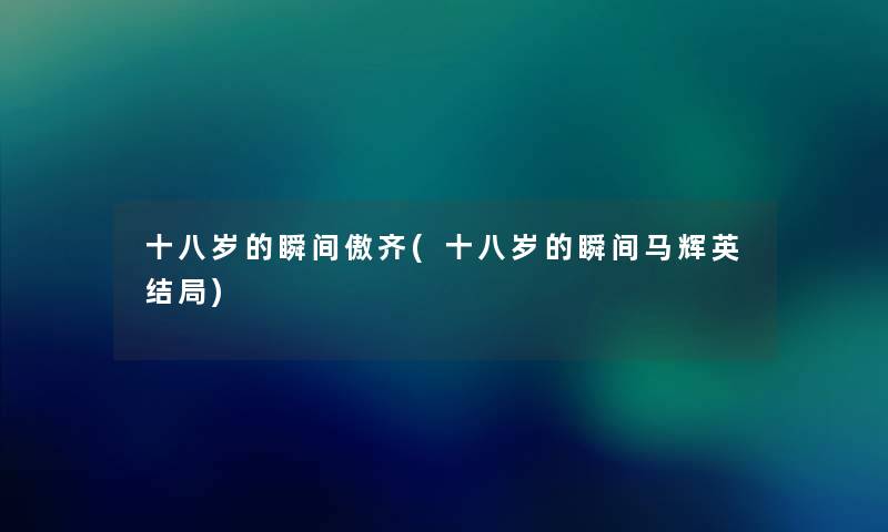 十八岁的瞬间傲齐(十八岁的瞬间马辉英结局)