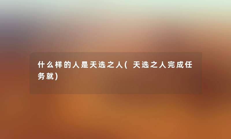 什么样的人是天选之人(天选之人完成任务就)