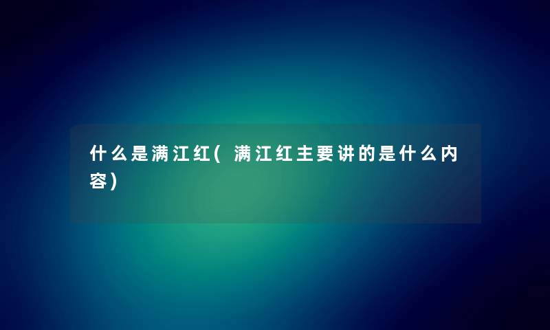 什么是满江红(满江红主要讲的是什么内容) 什么是满江红(满江红主要讲的是什么内容)