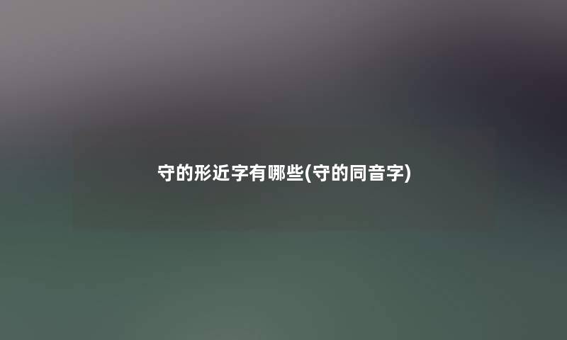 守的形近字有哪些(守的同音字)