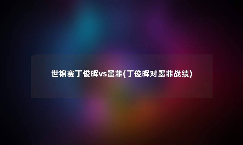 世锦赛丁俊晖vs墨菲(丁俊晖对墨菲战绩) 世锦赛丁俊晖vs墨菲(丁俊晖对墨菲战绩)