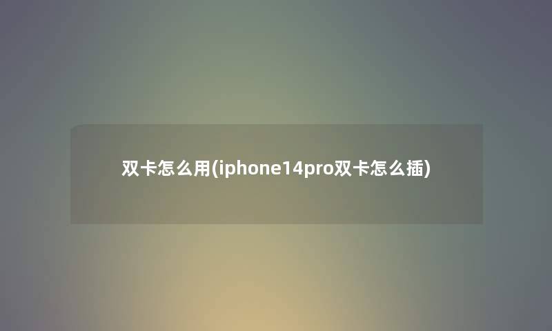 双卡怎么用(iphone14pro双卡怎么插) 双卡怎么用(iphone14pro双卡怎么插)