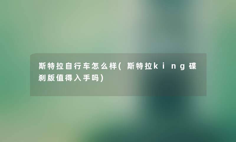 斯特拉自行车怎么样(斯特拉king碟刹版值得入手吗)