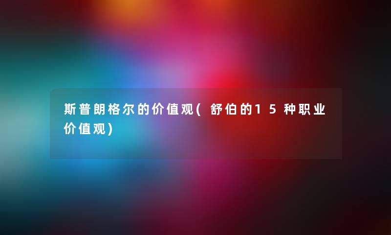 斯普朗格尔的价值观(舒伯的15种职业价值观)