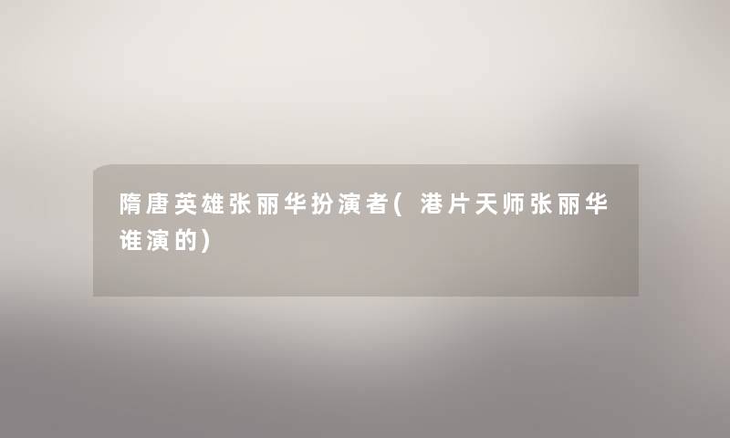 隋唐英雄张丽华扮演者(港片天师张丽华谁演的) 隋唐英雄张丽华扮演者(港片天师张丽华谁演的)