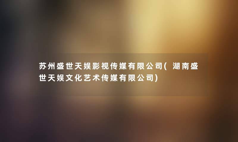 苏州盛世天娱影视传媒有限公司(湖南盛世天娱文化艺术传媒有限公司)
