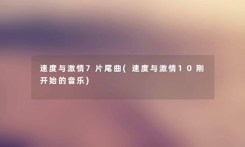 速度与激情7片尾曲(速度与激情10刚开始的音乐)