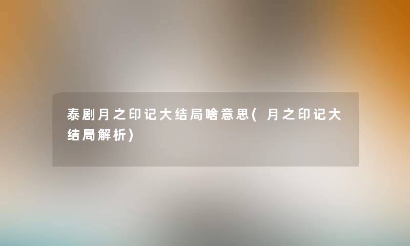 泰剧月之印记大结局啥意思(月之印记大结局解析) 泰剧月之印记大结局啥意思(月之印记大结局解析)