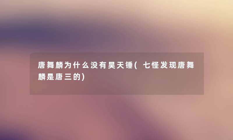 唐舞麟为什么没有昊天锤(七怪发现唐舞麟是唐三的)