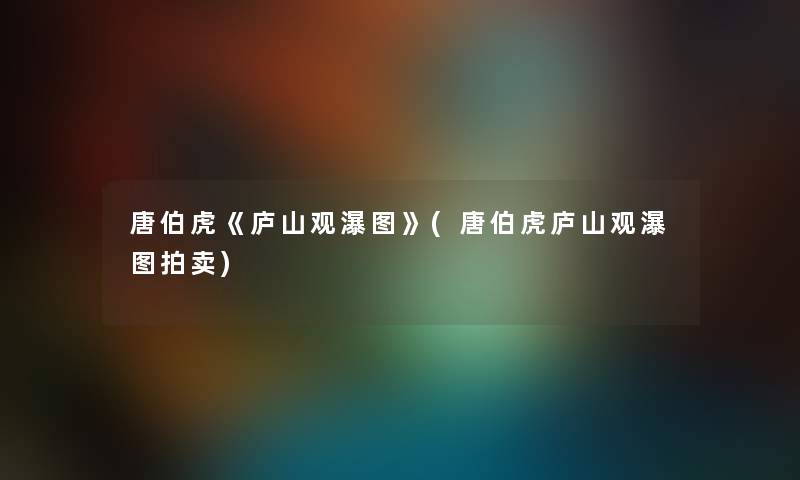 唐伯虎《庐山观瀑图》(唐伯虎庐山观瀑图拍卖)