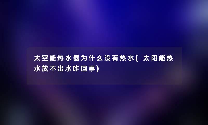 太空能热水器为什么没有热水(太阳能热水放不出水咋回事) 太空能热水器为什么没有热水(太阳能热水放不出水咋回事)
