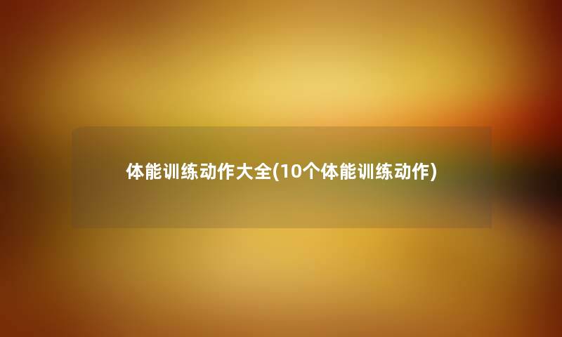 体能训练动作大全(10个体能训练动作) 体能训练动作大全(10个体能训练动作)