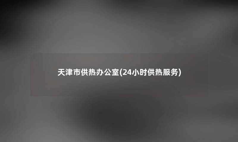 天津市供热办公室(24小时供热服务) 天津市供热办公室(24小时供热服务)