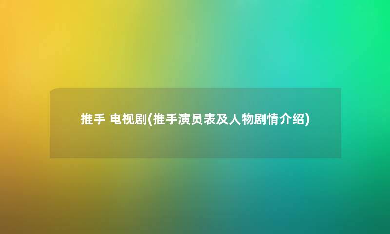 推手 电视剧(推手演员表及人物剧情介绍) 推手 电视剧(推手演员表及人物剧情介绍)