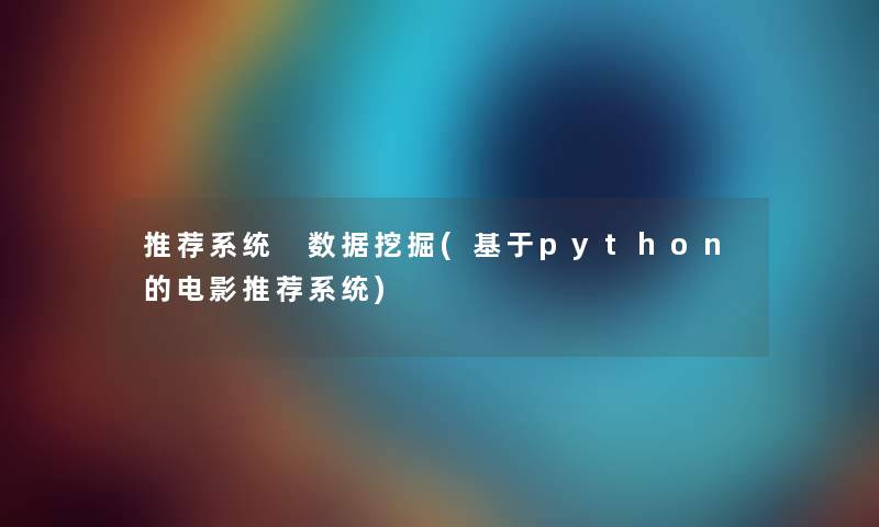 推荐系统 数据挖掘(基于python的电影推荐系统)