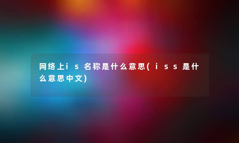 网络上is名称是什么意思(iss是什么意思中文)